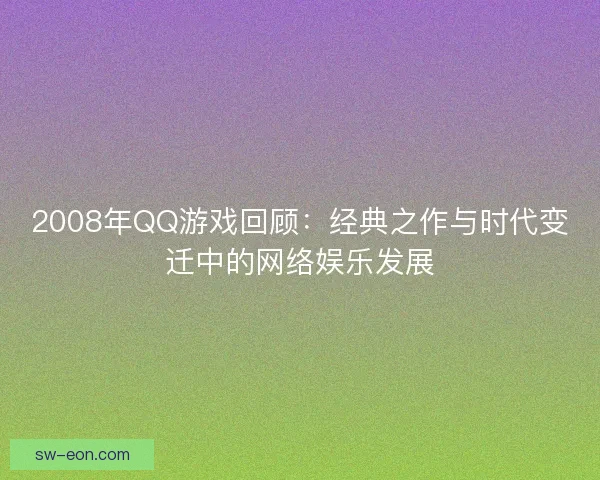 2008年QQ游戏回顾:经典之作与时代变迁中的网络娱乐发展 2008年QQ游戏回顾:经典之作与时代变迁中的网络娱乐发展