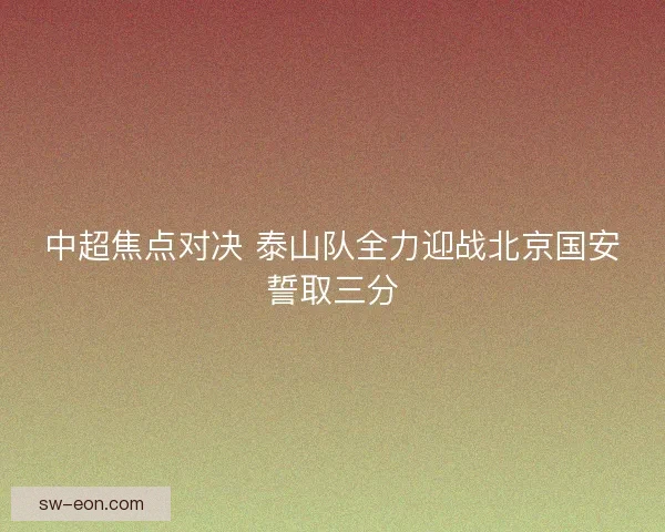 中超焦点对决 泰山队全力迎战北京国安誓取三分