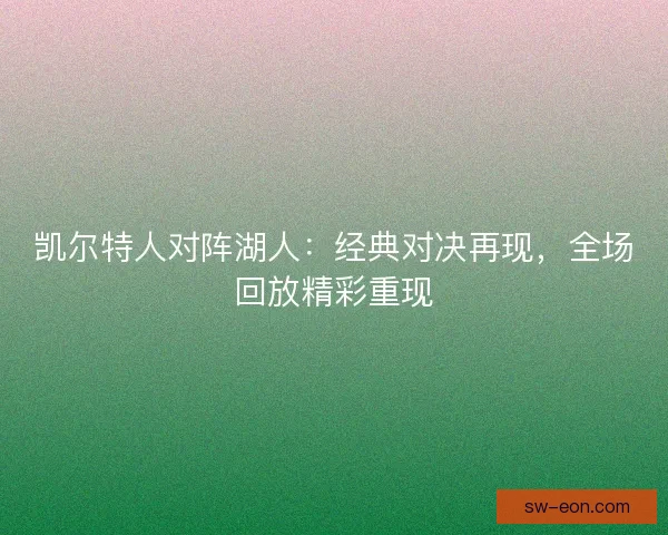 凯尔特人对阵湖人:经典对决再现,全场回放精彩重现 凯尔特人对阵湖人:经典对决再现,全场回放精彩重现