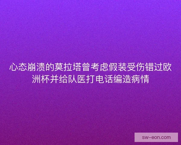 心态崩溃的莫拉塔曾考虑假装受伤错过欧洲杯并给队医打电话编造病情