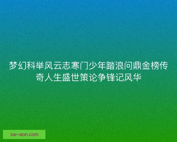 梦幻科举风云志寒门少年踏浪问鼎金榜传奇人生盛世策论争锋记风华