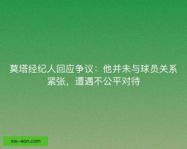 莫塔经纪人回应争议：他并未与球员关系紧张，遭遇不公平对待