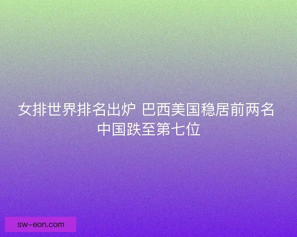 女排世界排名出炉 巴西美国稳居前两名 中国跌至第七位
