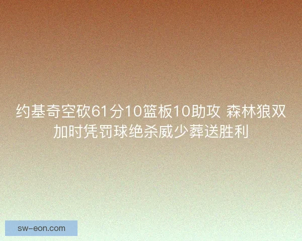 约基奇空砍61分10篮板10助攻 森林狼双加时凭罚球绝杀威少葬送胜利 约基奇空砍61分10篮板10助攻 森林狼双加时凭罚球绝杀威少葬送胜利